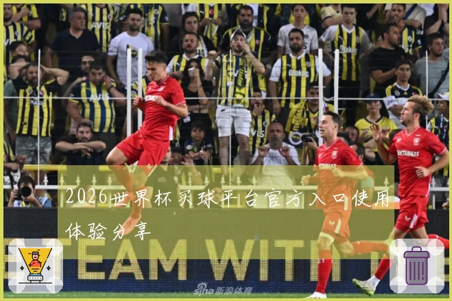 2026世界杯买球平台官方入口使用体验分享