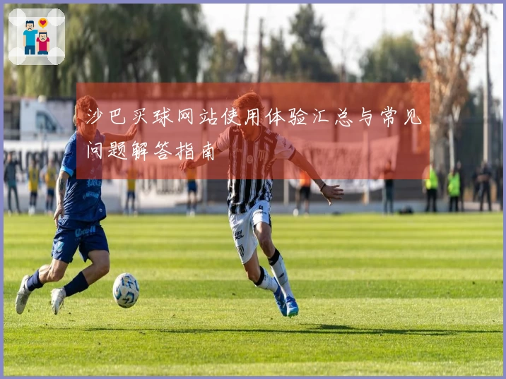 沙巴买球网站使用体验汇总与常见问题解答指南