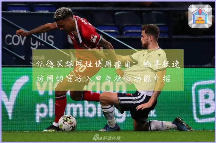 亿德买球网址使用指南：畅享极速访问的官方入口与核心功能介绍