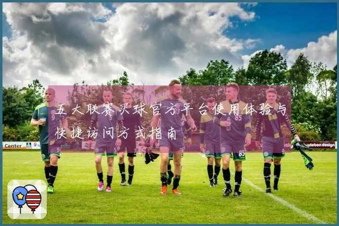 五大联赛买球官方平台使用体验与快捷访问方式指南