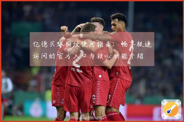 亿德买球网址使用指南:畅享极速访问的官方入口与核心功能介绍