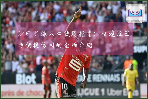 沙巴买球入口使用指南:快速注册与便捷访问的全面介绍