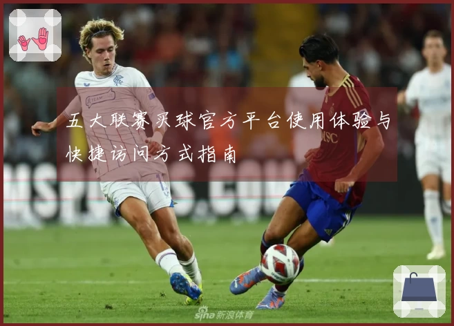 五大联赛买球官方平台使用体验与快捷访问方式指南
