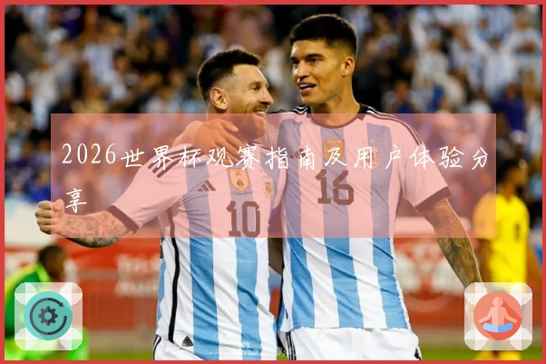 2026世界杯观赛指南及用户体验分享