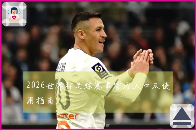 2026世界杯足球赛事官方入口及使用指南