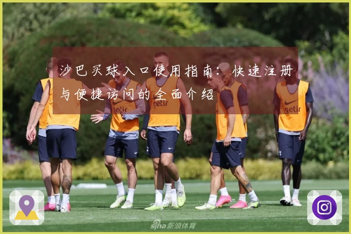 沙巴买球入口使用指南：快速注册与便捷访问的全面介绍
