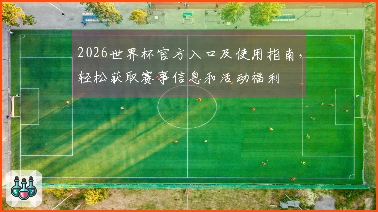 2026世界杯官方入口及使用指南，轻松获取赛事信息和活动福利