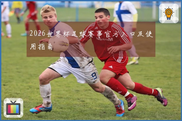 2026世界杯足球赛事官方入口及使用指南