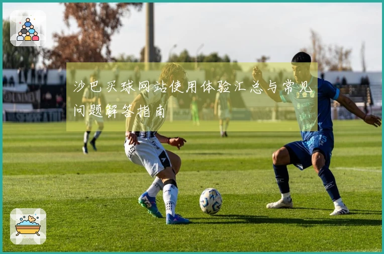 沙巴买球网站使用体验汇总与常见问题解答指南