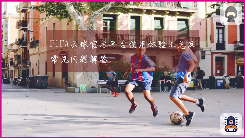 FIFA买球官方平台使用体验汇总及常见问题解答
