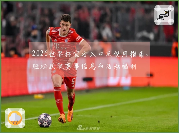 2026世界杯官方入口及使用指南,轻松获取赛事信息和活动福利